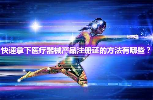 快速辦理醫(yī)療器械產(chǎn)品注冊(cè)證的方法有哪些？(圖1)