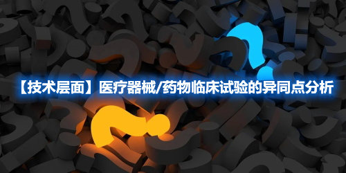 【技術(shù)層面】醫(yī)療器械/藥物臨床試驗的異同點分析