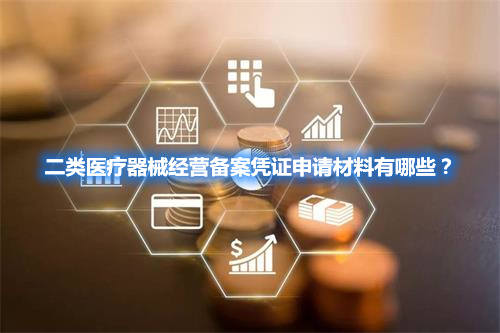 二類醫(yī)療器械經(jīng)營備案憑證申請材料有哪些？