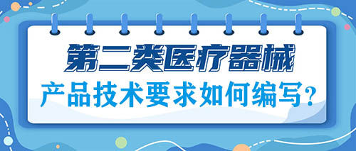 二類醫(yī)療器械注冊(cè)的產(chǎn)品技術(shù)要求如何編寫？(圖1)