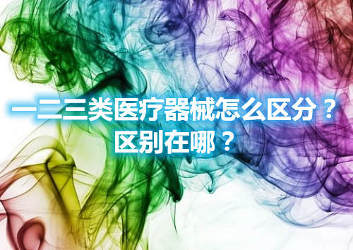 一二三類醫(yī)療器械怎么區(qū)分？區(qū)別在哪？(圖1)