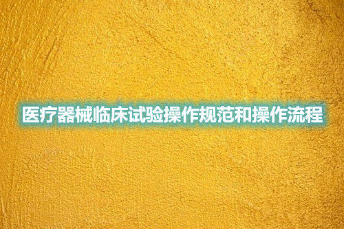 醫(yī)療器械臨床試驗操作規(guī)范和操作流程