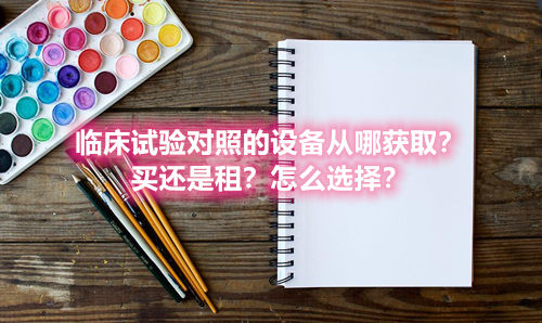 臨床試驗(yàn)對(duì)照設(shè)備從哪獲?。抠I還是租？怎么選擇？(圖1)