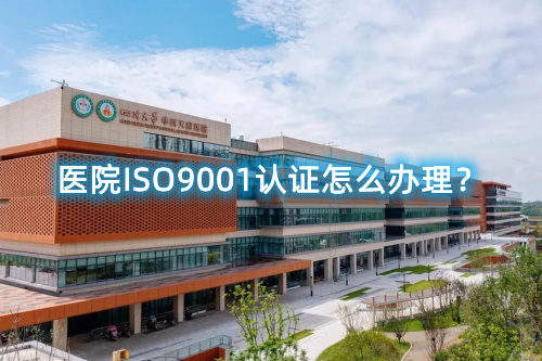 醫(yī)院ISO9001認(rèn)證怎么辦理？醫(yī)院ISO9001認(rèn)證要求和步驟流程(圖1)