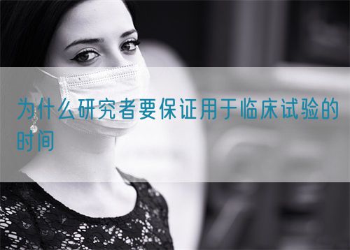 為什么研究者要保證用于臨床試驗(yàn)的時間