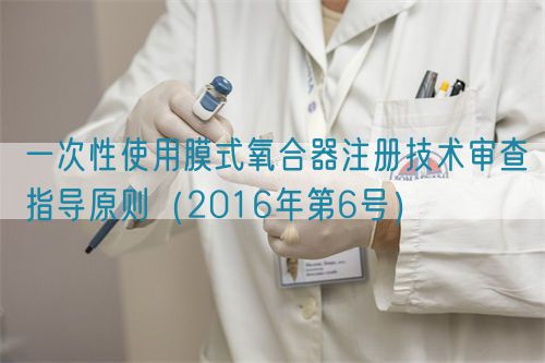 一次性使用膜式氧合器注冊技術(shù)審查指導原則（2016年第6號）(圖1)