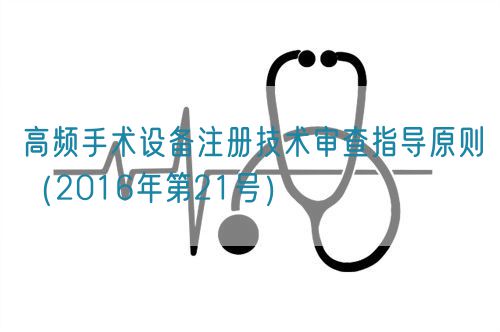 高頻手術(shù)設(shè)備注冊(cè)技術(shù)審查指導(dǎo)原則(2016年第21號(hào))(圖1) 高頻手術(shù)設(shè)備注冊(cè)技術(shù)審查指導(dǎo)原則(2016年第21號(hào))(圖1)