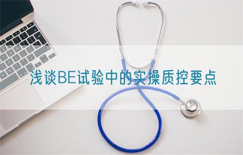 淺談BE試驗中的實操質控要點(圖1)