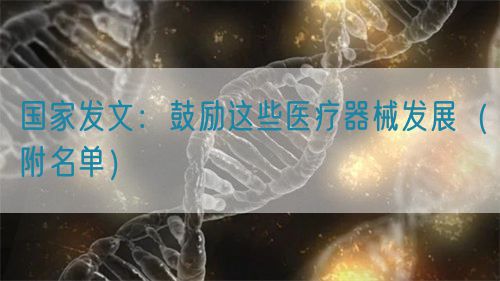 國家發(fā)文：鼓勵(lì)這些醫(yī)療器械發(fā)展（附名單）