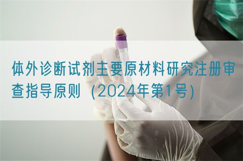 體外診斷試劑主要原材料研究注冊(cè)審查指導(dǎo)原則（2024年第1號(hào)）