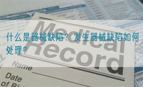 什么是器械缺陷？發(fā)生器械缺陷如何處理？(圖1)