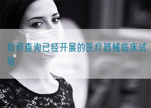 如何查詢已經(jīng)開展的醫(yī)療器械臨床試驗(圖1)