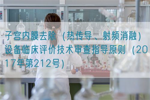 子宮內(nèi)膜去除（熱傳導(dǎo)、射頻消融）設(shè)備臨床評(píng)價(jià)技術(shù)審查指導(dǎo)原則（2017年第212號(hào)）(圖1)