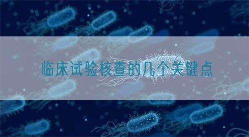 臨床試驗(yàn)核查的幾個關(guān)鍵點(diǎn)