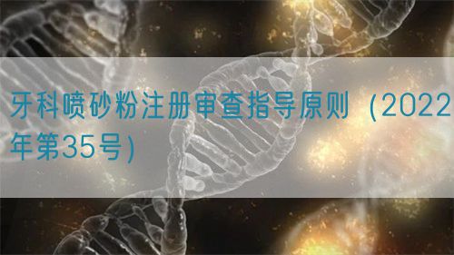 牙科噴砂粉注冊審查指導(dǎo)原則（2022年第35號）(圖1)
