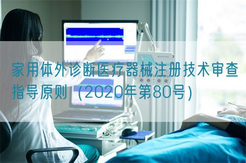 家用體外診斷醫(yī)療器械注冊技術(shù)審查指導(dǎo)原則(2020年第80號(hào))(圖1) 家用體外診斷醫(yī)療器械注冊技術(shù)審查指導(dǎo)原則(2020年第80號(hào))(圖1)