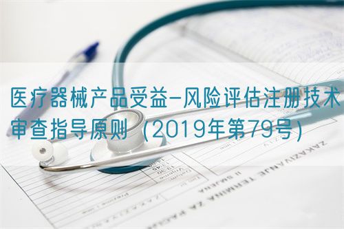 醫(yī)療器械產(chǎn)品受益-風(fēng)險(xiǎn)評估注冊技術(shù)審查指導(dǎo)原則（2019年第79號(hào)）(圖1)