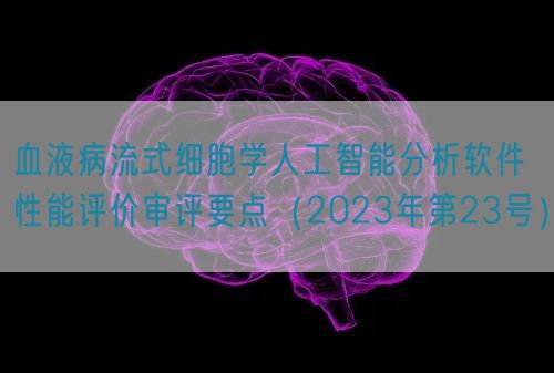 血液病流式細胞學(xué)人工智能分析軟件性能評價審評要點（2023年第23號）(圖1)