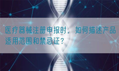 醫(yī)療器械注冊申報時，如何描述產(chǎn)品適用范圍和禁忌證？(圖1)