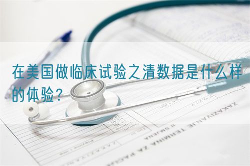 在美國(guó)做臨床試驗(yàn)之清數(shù)據(jù)是什么樣的體驗(yàn)？(圖1)