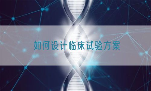 如何設(shè)計臨床試驗方案(圖1)