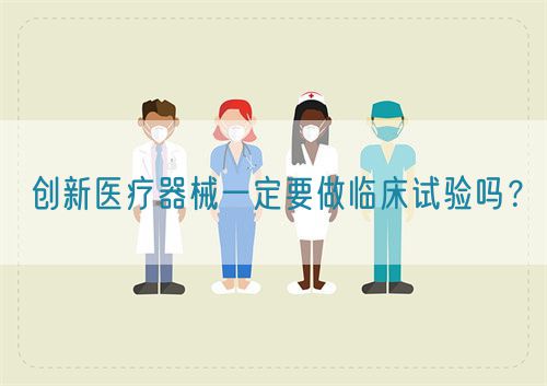 創(chuàng)新醫(yī)療器械一定要做臨床試驗(yàn)嗎？(圖1)