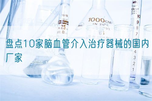 盤點(diǎn)10家腦血管介入治療器械的國(guó)內(nèi)廠家