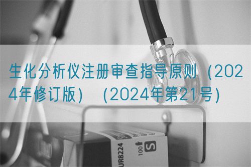 生化分析儀注冊審查指導(dǎo)原則（2024年修訂版）（2024年第21號）