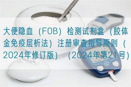 大便隱血（FOB）檢測(cè)試劑盒（膠體金免疫層析法）注冊(cè)審查指導(dǎo)原則（2024年修訂版）（2024年第21號(hào)）