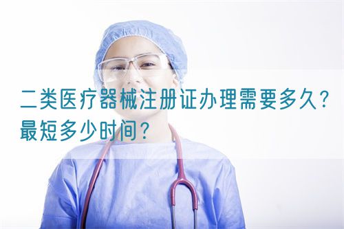二類醫(yī)療器械注冊證辦理需要多久？最短多少時間？(圖1)