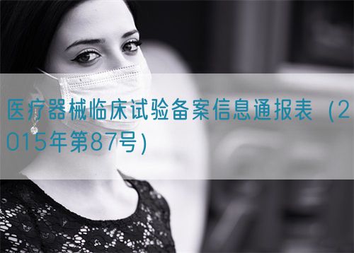 醫(yī)療器械臨床試驗(yàn)備案信息通報(bào)表（2015年第87號(hào)）(圖1)