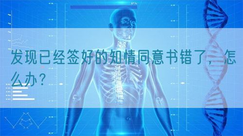 發(fā)現(xiàn)已經(jīng)簽好的知情同意書錯(cuò)了，怎么辦？(圖1)