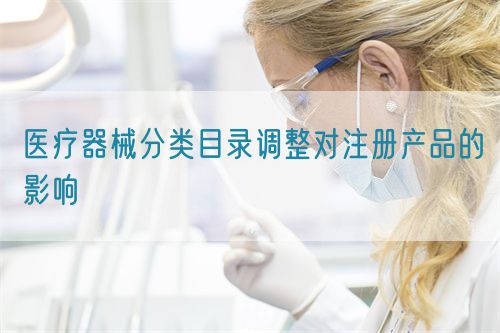 醫(yī)療器械分類目錄調整對注冊產(chǎn)品的影響(圖1)