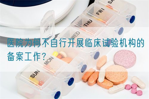 醫(yī)院為何不自行開展臨床試驗機構(gòu)的備案工作？(圖1)