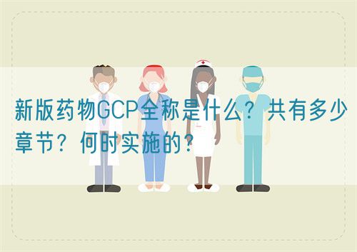 新版藥物GCP全稱是什么？共有多少章節(jié)？何時實施的？(圖1)