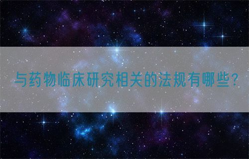與藥物臨床研究相關的法規(guī)有哪些？(圖1)