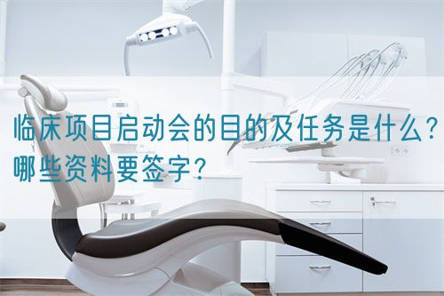 臨床項(xiàng)目啟動會的目的及任務(wù)是什么？哪些資料要簽字？(圖1)