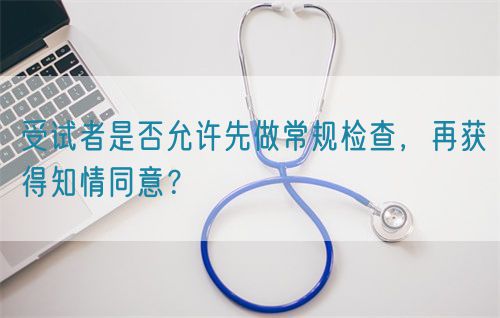 受試者是否允許先做常規(guī)檢查，再獲得知情同意？(圖1)