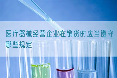 醫(yī)療器械經(jīng)營企業(yè)在銷貨時應當遵守哪些規(guī)定(圖1)