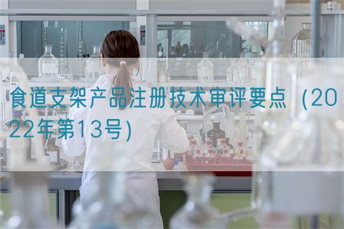 食道支架產(chǎn)品注冊技術(shù)審評要點(diǎn)（2022年第13號(hào)）(圖1)