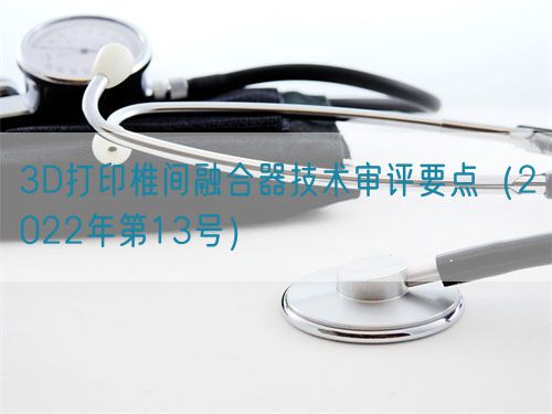 3D打印椎間融合器技術(shù)審評(píng)要點(diǎn)(2022年第13號(hào))(圖1) 3D打印椎間融合器技術(shù)審評(píng)要點(diǎn)(2022年第13號(hào))(圖1)