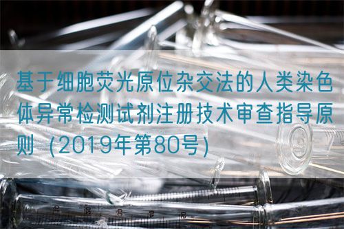 基于細(xì)胞熒光原位雜交法的人類染色體異常檢測(cè)試劑注冊(cè)技術(shù)審查指導(dǎo)原則（2019年第80號(hào)）(圖1)