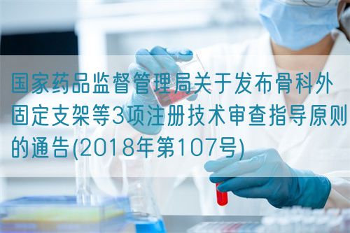 國(guó)家藥品監(jiān)督管理局關(guān)于發(fā)布骨科外固定支架等3項(xiàng)注冊(cè)技術(shù)審查指導(dǎo)原則的通告(2018年第107號(hào))