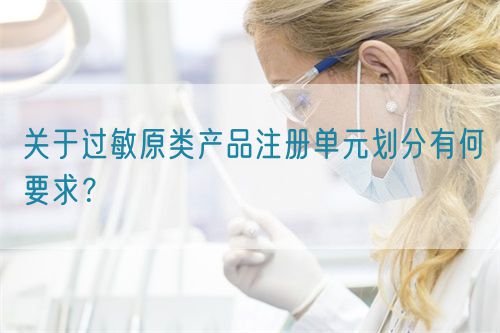 關(guān)于過(guò)敏原類(lèi)產(chǎn)品注冊(cè)單元?jiǎng)澐钟泻我螅?圖1)