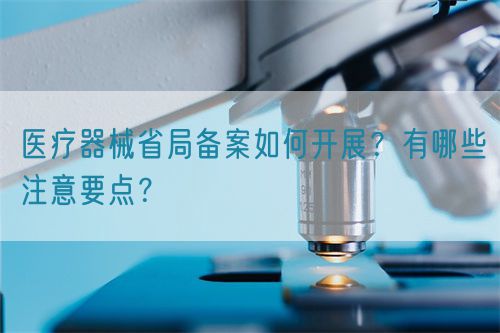 醫(yī)療器械省局備案如何開展？有哪些注意要點(diǎn)？(圖1)