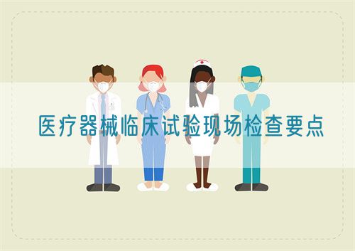 醫(yī)療器械臨床試驗(yàn)現(xiàn)場(chǎng)檢查要點(diǎn)(圖1)