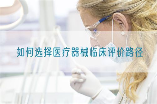 如何選擇醫(yī)療器械臨床評價路徑(圖1)