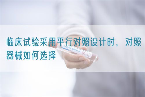 臨床試驗采用平行對照設(shè)計時，對照器械如何選擇(圖1)