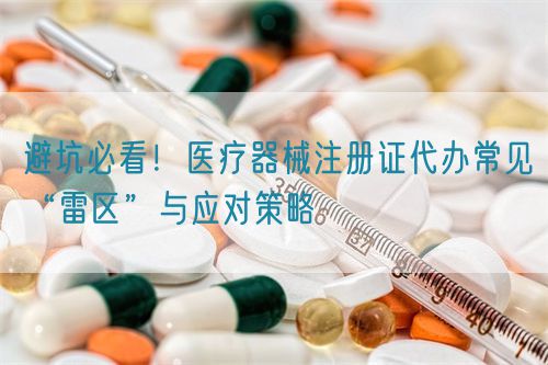 避坑必看！醫(yī)療器械注冊(cè)證代辦常見“雷區(qū)”與應(yīng)對(duì)策略(圖1)