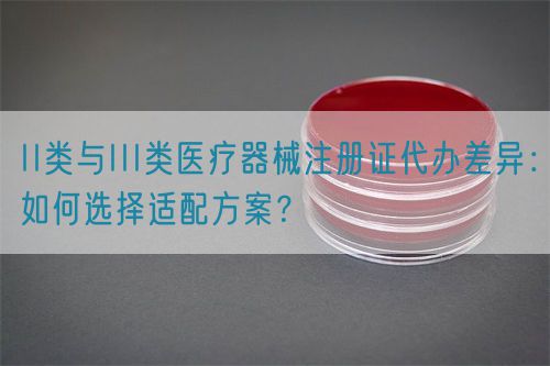 II類與III類醫(yī)療器械注冊證代辦差異：如何選擇適配方案？(圖1)